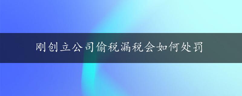 刚创立公司偷税漏税会如何处罚