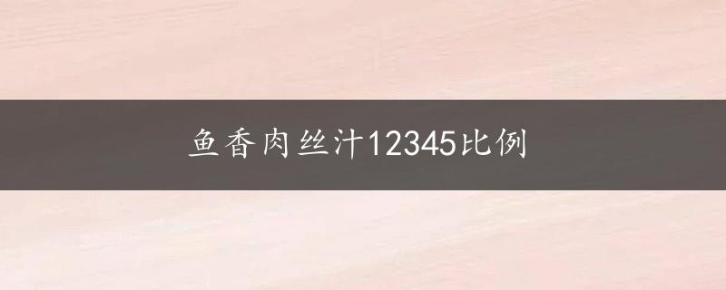 鱼香肉丝汁12345比例