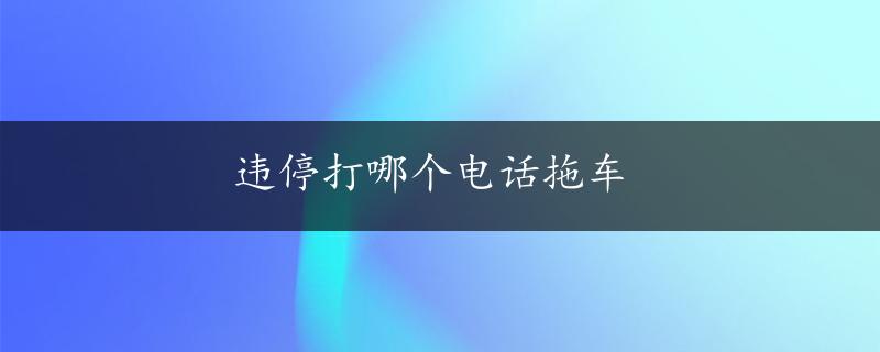 违停打哪个电话拖车