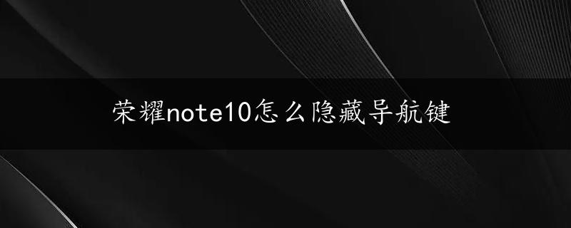 荣耀note10怎么隐藏导航键