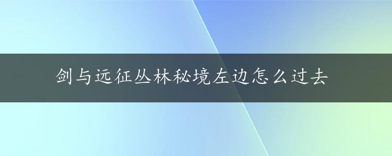 剑与远征丛林秘境左边怎么过去