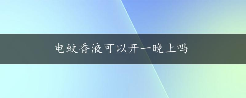 电蚊香液可以开一晚上吗