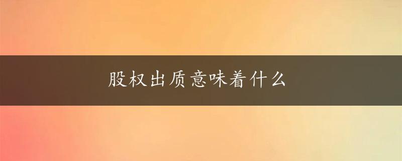 股权出质意味着什么