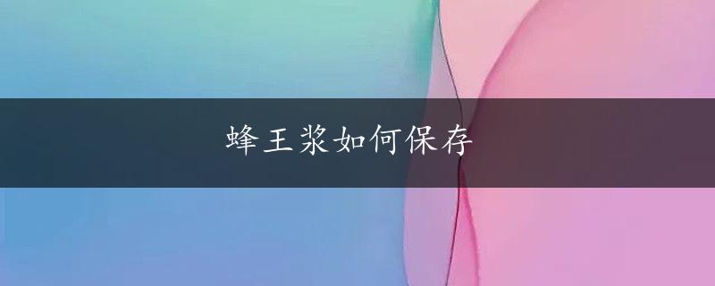 蜂王浆如何保存