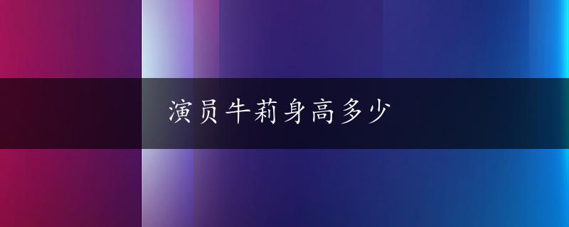 演员牛莉身高多少