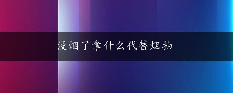 没烟了拿什么代替烟抽