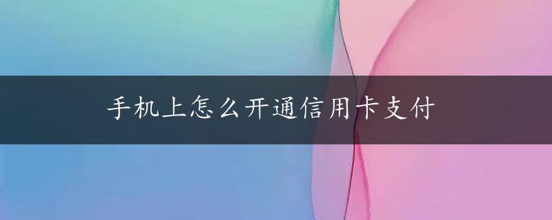 手机上怎么开通信用卡支付