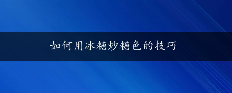 如何用冰糖炒糖色的技巧