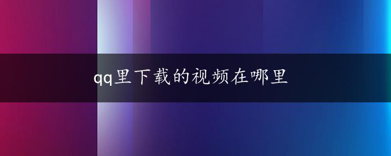 qq里下载的视频在哪里