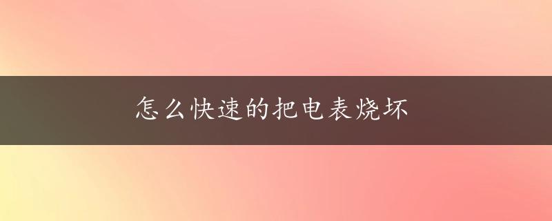 怎么快速的把电表烧坏