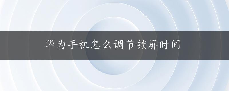 华为手机怎么调节锁屏时间