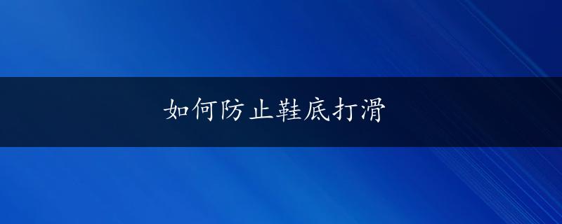 如何防止鞋底打滑