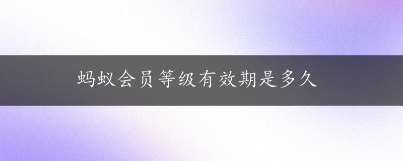 蚂蚁会员等级有效期是多久