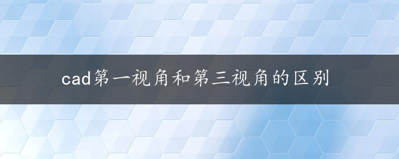 cad第一视角和第三视角的区别