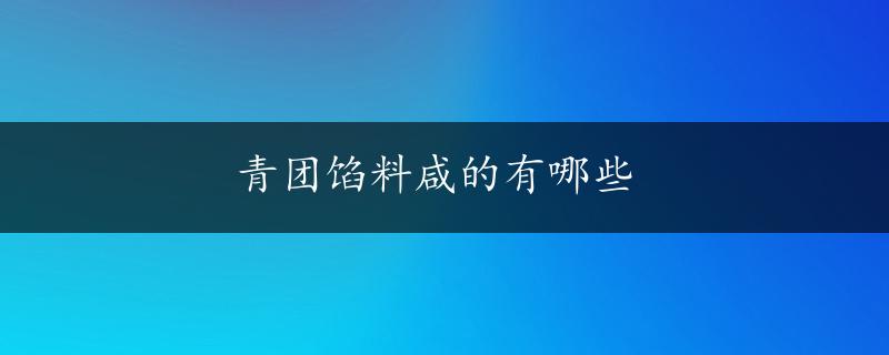 青团馅料咸的有哪些