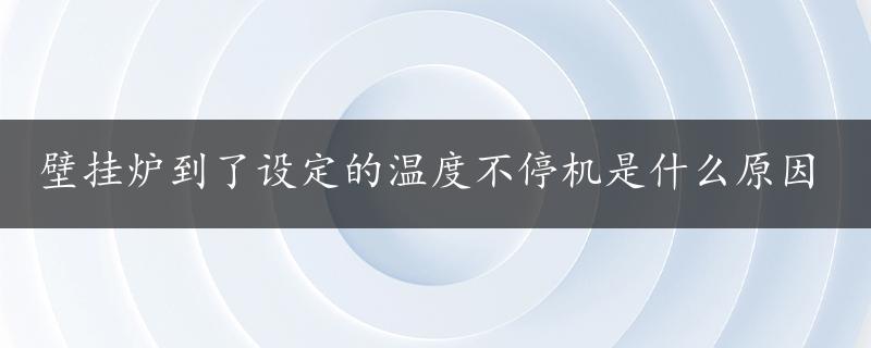 壁挂炉到了设定的温度不停机是什么原因