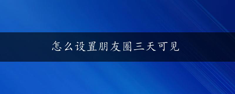 怎么设置朋友圈三天可见