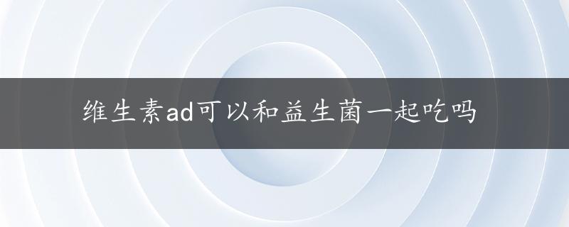 维生素ad可以和益生菌一起吃吗