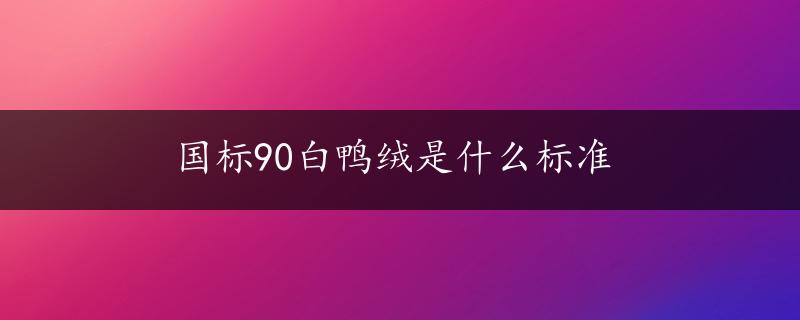 国标90白鸭绒是什么标准