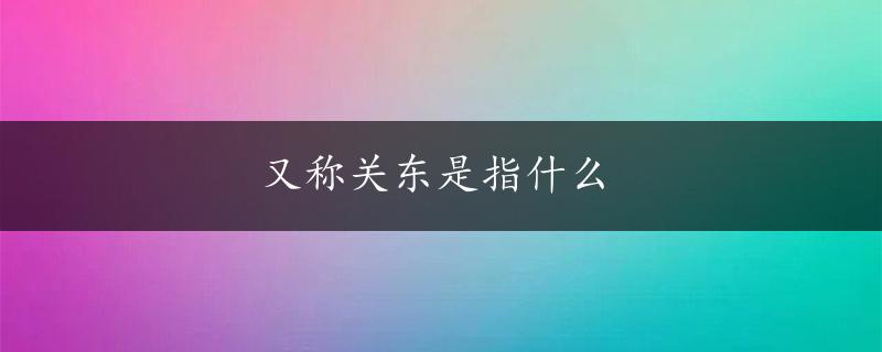 又称关东是指什么