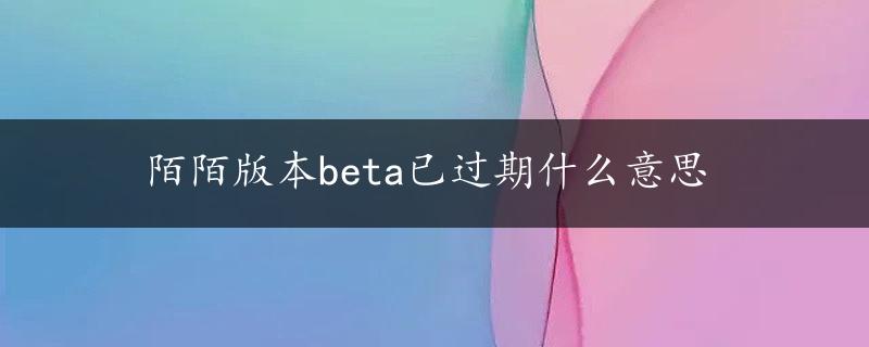 陌陌版本beta已过期什么意思