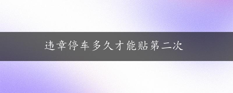 违章停车多久才能贴第二次