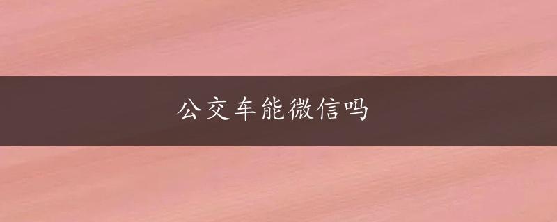 公交车能微信吗