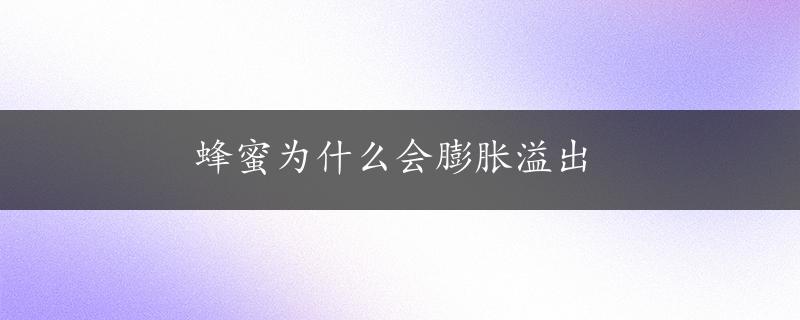 蜂蜜为什么会膨胀溢出