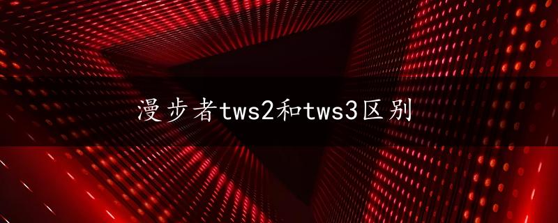 漫步者tws2和tws3区别