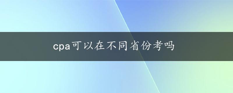 cpa可以在不同省份考吗