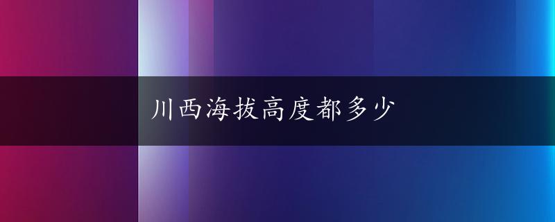 川西海拔高度都多少