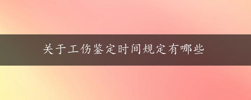 关于工伤鉴定时间规定有哪些