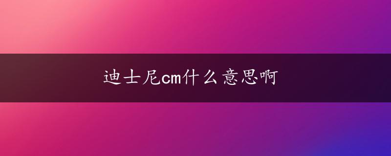 迪士尼cm什么意思啊