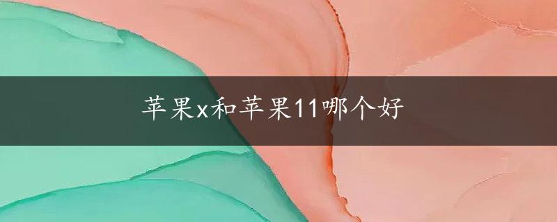 苹果x和苹果11哪个好