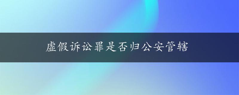 虚假诉讼罪是否归公安管辖