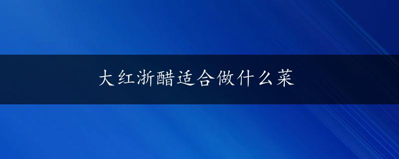 大红浙醋适合做什么菜