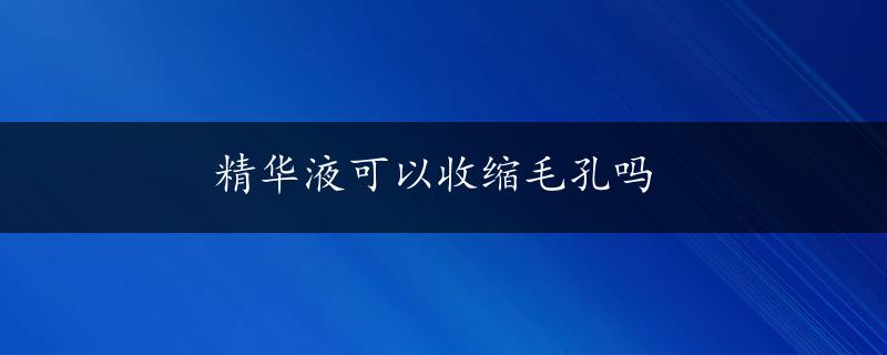 精华液可以收缩毛孔吗