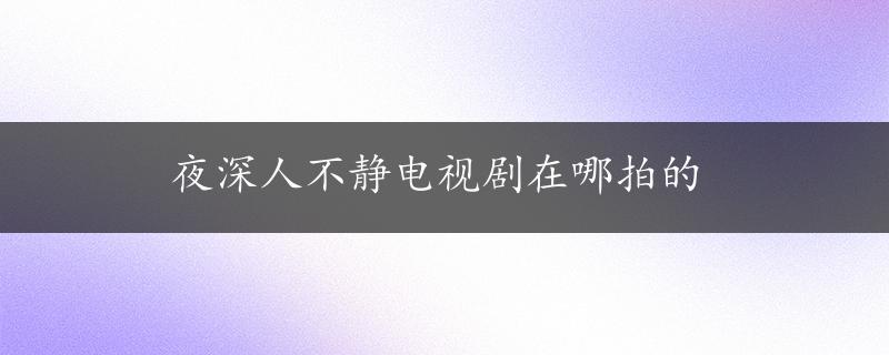 夜深人不静电视剧在哪拍的