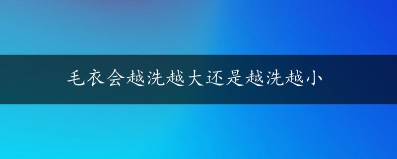 毛衣会越洗越大还是越洗越小