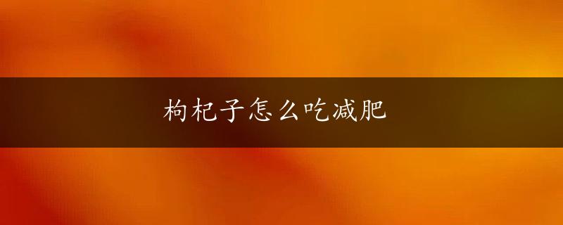 枸杞子怎么吃减肥