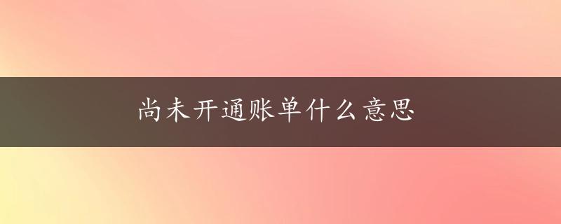 尚未开通账单什么意思