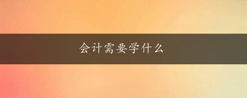 会计需要学什么