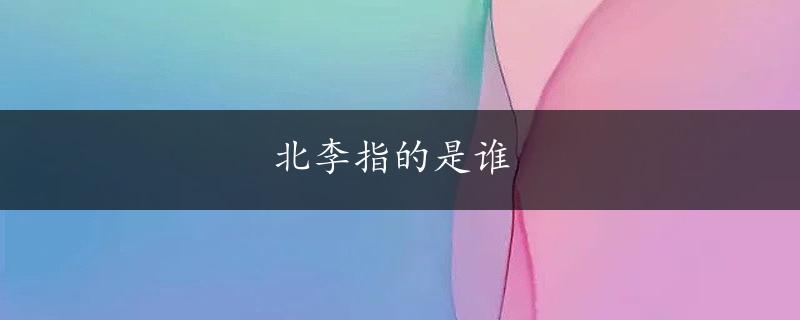 北李指的是谁