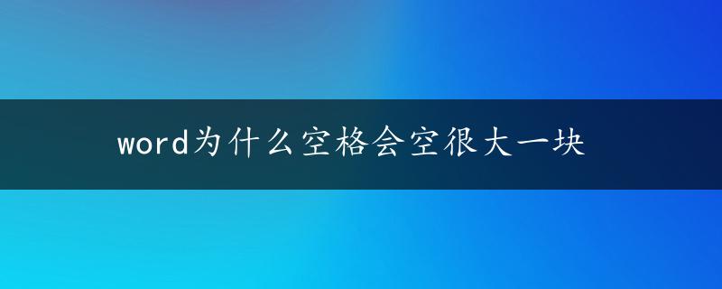 word为什么空格会空很大一块