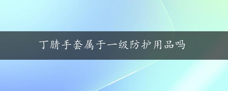 丁腈手套属于一级防护用品吗