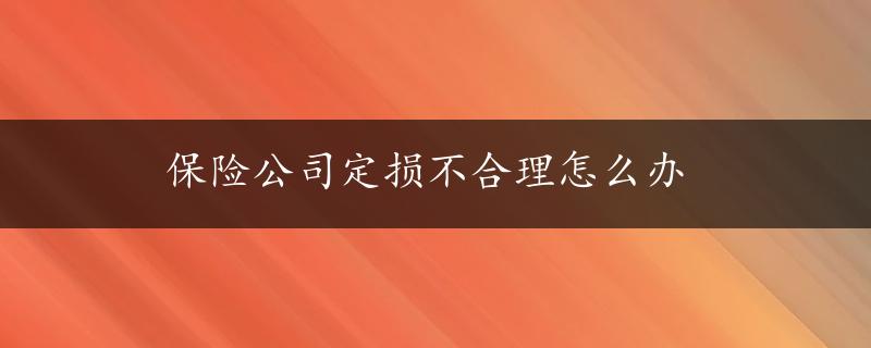 保险公司定损不合理怎么办