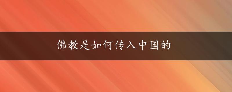 佛教是如何传入中国的