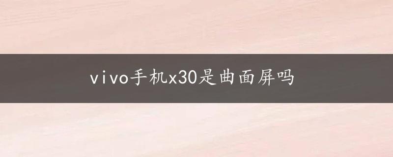 vivo手机x30是曲面屏吗