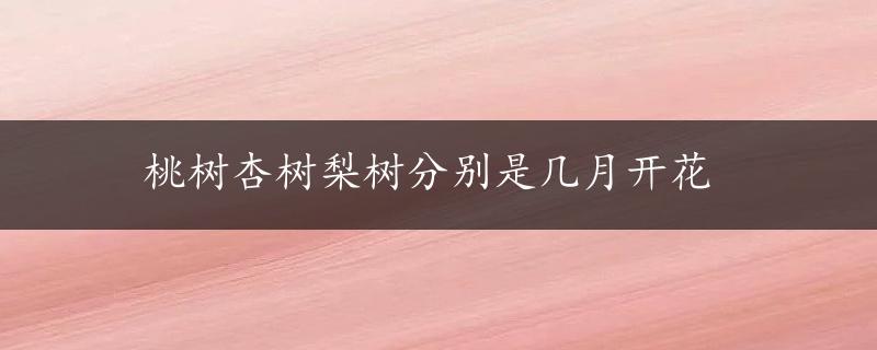 桃树杏树梨树分别是几月开花