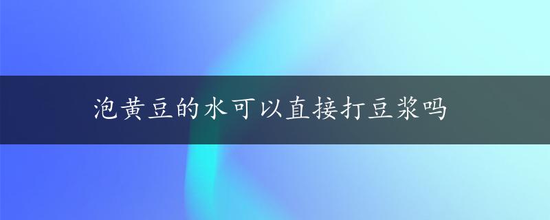 泡黄豆的水可以直接打豆浆吗